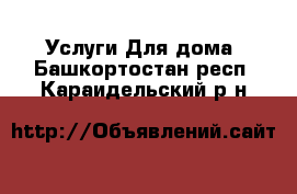 Услуги Для дома. Башкортостан респ.,Караидельский р-н